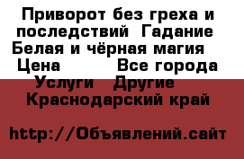 Приворот без греха и последствий. Гадание. Белая и чёрная магия. › Цена ­ 700 - Все города Услуги » Другие   . Краснодарский край